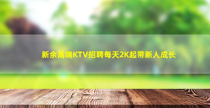 新余高端KTV招聘每天2K起带新人成长